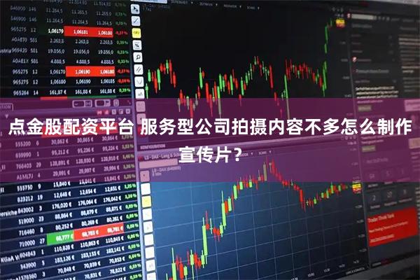 点金股配资平台 服务型公司拍摄内容不多怎么制作宣传片？